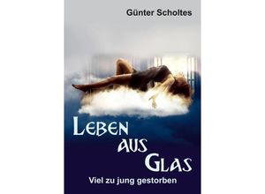 9783347564831 - Leben aus Glas - Viel zu jung gestorben - Günter Scholtes Kartoniert (TB)