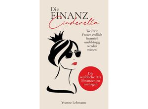 9783347621381 - Die Finanzcinderella - Weil wir Frauen endlich finanziell unabhängig werden müssen! - Yvonne Lehmann Kartoniert (TB)