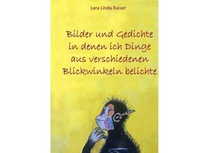 9783347633612 - Bilder und Gedichte in denen ich Dinge aus verschiedenen Blickwinkeln belichte - Lara Linda Raiser Kartoniert (TB)