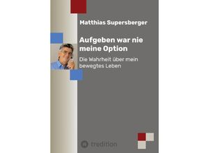 9783347727328 - Aufgeben war nie meine Option - Die Wahrheit über mein bewegtes Leben - Matthias Supersberger Kartoniert (TB)