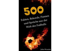 9783347765726 - 500 Fakten Rekorde Pannen und Sprüche aus der Welt des Fußball - für echte Fußball Fans - John Wunder Kartoniert (TB)