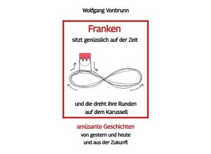 9783347794870 - Franken sitzt genüsslich auf der Zeit und die dreht ihre Runden auf dem Karussell Oberfranken Kulmbach Weismain Kasendorf Mainroth Kelten - Wolfgang Vonbrunn Kartoniert (TB)