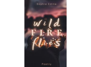 9783347805286 - Wild Fire Flies A magical and honest poetry debut capturing the wild beauty of growth love and nature Mental Health Empowerment Healing Coming of Age Queer Depression Growing Up Self Love - Sophie Edina Kartoniert (TB)