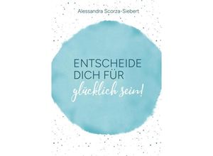 9783347896413 - Entscheide Dich für glücklich sein - Alessandra Scorza-Siebert Kartoniert (TB)