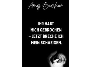 9783347955899 - Ihr habt mich gebrochen - Jetzt breche ich mein Schweigen - Amy Becker Kartoniert (TB)