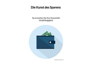 9783347960855 - Die Kunst des Sparens - So erreichen Sie ihre finanzielle Unabhängigkeit - Maria König Kartoniert (TB)