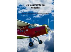 9783347961821 - Die Geschichte des Fliegens - Wie das Flugzeug die Welt verändert hat - Lucas Möller Kartoniert (TB)