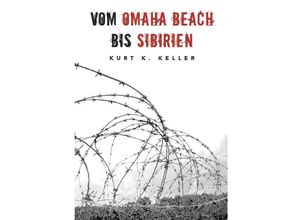 9783347971370 - Vom Omaha Beach bis Sibirien - Die Horror-Odyssee eines deutschen Soldaten - Kurt K Keller Helmut Konrad von Keusgen Kartoniert (TB)