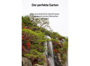 9783347972018 - Der perfekte Garten - Wie man Schritt für Schritt einen Garten nach seinen Wünschen gestaltet - Tom Fischer Kartoniert (TB)