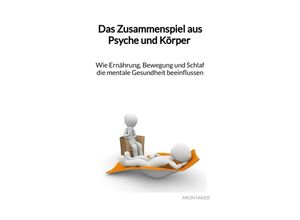 9783347976115 - Das Zusammenspiel aus Psyche und Körper - Wie Ernährung Bewegung und Schlaf die mentale Gesundheit beeinflussen - Aron Maier Kartoniert (TB)