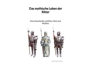 9783347976672 - Das mythische Leben der Ritter - Eine Geschichte voll Ehre Mut und Mythos - Hermann Weiß Kartoniert (TB)