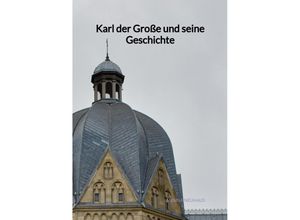9783347976849 - Karl der Große und seine Geschichte - Melina Neuhaus Kartoniert (TB) 9783347976849 - Karl der Große und seine Geschichte - Melina Neuhaus Kartoniert (TB)