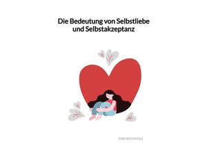 9783347992344 - Die Bedeutung von Selbstliebe und Selbstakzeptanz - Dirk Buchholz Kartoniert (TB)