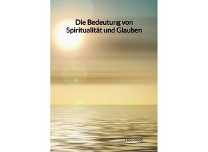 9783347992399 - Die Bedeutung von Spiritualität und Glauben - Frido Rose Kartoniert (TB)