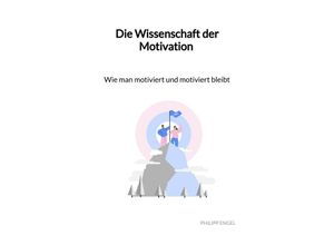 9783347993259 - Die Wissenschaft der Motivation - Wie man motiviert und motiviert bleibt - Philipp Engel Kartoniert (TB)