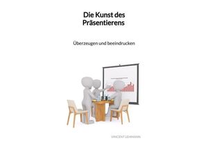 9783347993433 - Die Kunst des Präsentierens - Überzeugen und beeindrucken - Vincent Lehmann Kartoniert (TB)