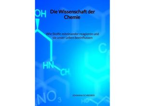 9783347994386 - Die Wissenschaft der Chemie - Wie Stoffe miteinander reagieren und sie unser Leben beeinflussen - Johanna Schreiber Kartoniert (TB)