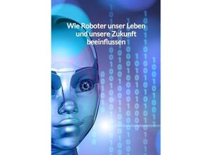 9783347994508 - Wie Roboter unser Leben und unsere Zukunft beeinflussen - Leon Schmitz Kartoniert (TB)