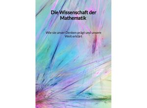 9783347994720 - Die Wissenschaft der Mathematik - Wie sie unser Denken prägt und unsere Welt erklärt - Maximilian Fischer Kartoniert (TB)