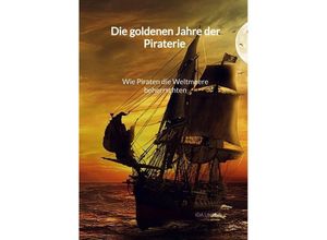 9783347995543 - Die goldenen Jahre der Piraterie - Wie Piraten die Weltmeere beherrschten - Ida Unger Kartoniert (TB)