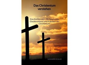 9783347996236 - Das Christentum verstehen - Eine Einführung in die Geschichte Glaubenslehren und Praktiken des Christentums - Alexander Schiller Kartoniert (TB)