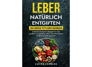 9783384008923 - Leber natürlich entgiften - Das große Fettleber Kochbuch - Carina Lehmann Kartoniert (TB)