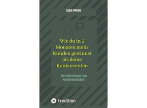 9783384045201 - Wie du in 3 Monaten mehr Kunden gewinnst als deine Konkurrenten - Sven Frank Kartoniert (TB)