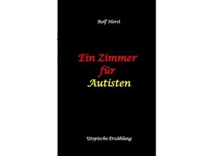 9783384053428 - Ein Zimmer für Autisten - hochfunktionaler Autismus Asperger-Syndrom Missbrauch Postwachstum Permakultur Sucht Psychotherapie Mobbing Utopie Krankenhaus autistengerechtes Krankenzimmer - Rolf Horst Kartoniert (TB)