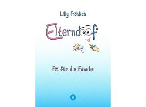 9783384061645 - Elterndoof - Dein Familienguide Spielerisch durch die Schulzeit und lebensfähig nach dem Auszug - Positive Erziehung mit Bewusstsein Kniffen und Tricks für eine starke und glückliche Familie - Lilly Fröhlich Gebunden