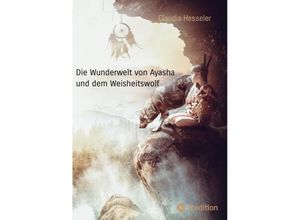 9783384083135 - Die Wunderwelt von Ayasha und dem Weisheitswolf - Schamanische Weisheiten und ein Naturzauber Abenteuer für die ganze Familie - Claudia Hesseler Kartoniert (TB)