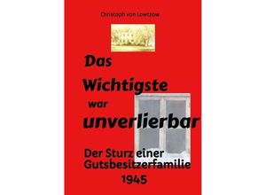 9783384153616 - Das Wichtigste war unverlierbar Eine Biographie aus dem Ende des 2 Weltkriegs - realistisch und trotzdem immer wieder zum Schmunzeln - Christoph von Lowtzow Kartoniert (TB)