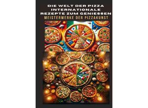 9783384165602 - DIE WELT DER PIZZA INTERNATIONALE REZEPTE ZUM GENIESSEN Meisterwerke der Pizzakunst Das ultimative Kochbuch für traditionelle und kreative Pizzarezepte - von klassisch bis glutenfrei und vegan - Bianca Leopold Kartoniert (TB)