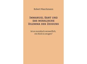 9783384169716 - Immanuel Kant und das moralische Dilemma der Zeugung - Robert Maschmann Kartoniert (TB)