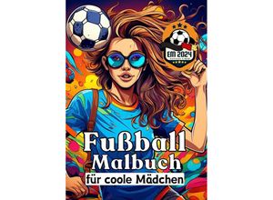 9783384190819 - Fußball Malbuch für coole Mädchen - Frauen und Mädels im Fußball - Entspannung und Kreativität Geschenkidee EM 2024 - Sunnie Ways Kartoniert (TB)