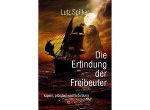 9783384208118 - Die Erfindung der Freibeuter - Lutz Spilker Kartoniert (TB)