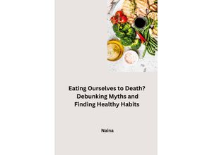 9783384231260 - Eating Ourselves to Death? Debunking Myths and Finding Healthy Habits - Naina Kartoniert (TB)