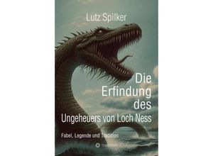 9783384232052 - Die Erfindung des Ungeheuers von Loch Ness - Lutz Spilker Kartoniert (TB)