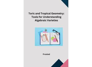 9783384248787 - Toric and Tropical Geometry Tools for Understanding Algebraic Varieties - Matt Kartoniert (TB)