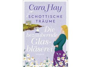 9783404188529 - Die bezaubernde Glasbläserei   Schottische Träume Bd2 - Cara Hay Taschenbuch