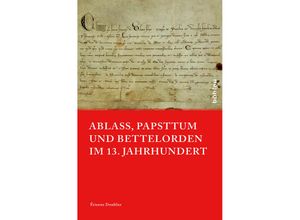 9783412508067 - Papsttum im mittelalterlichen Europa   Band 006   Ablass Papsttum und Bettelorden im 13 Jahrhundert - Étienne Doublier Gebunden