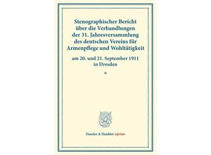 9783428176403 - Duncker & Humblot reprints   Stenographischer Bericht über die Verhandlungen der 31 Jahresversammlung des deutschen Vereins für Armenpflege und Wohltätigkeit am 20 und 21 September 1911 in Dresden Kartoniert (TB)