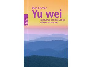 9783499621376 - Theo Fischer - GEBRAUCHT Yu wei Die Kunst sich das Leben schwer zu machen - Preis vom 26102023 050019 h