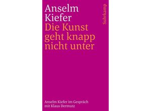 9783518244074 - Die Kunst geht knapp nicht unter - Anselm Kiefer Klaus Dermutz Kartoniert (TB)