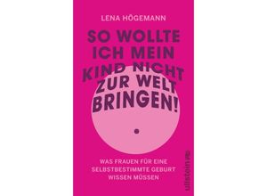 9783550202759 - So wollte ich mein Kind nicht zur Welt bringen! - Lena Högemann Gebunden