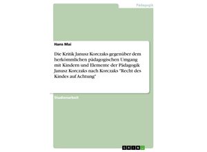 9783638763332 - Die Kritik Janusz Korczaks gegenüber dem herkömmlichen pädagogischen Umgang mit Kindern und Elemente der Pädagogik Janus - Hans Mai Kartoniert (TB)