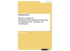 9783638824781 - Reformvorschläge zur Krankenversicherung Bürgerversicherung und Kopfpauschale ¿ Konzepte und Auswirkungen - Sebastian Brauer Kartoniert (TB)