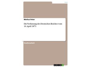 9783638954402 - Die Verfassung des Deutschen Reiches vom 16 April 1871 - Markus Peter Kartoniert (TB)