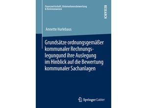 9783658006877 - Finanzwirtschaft Unternehmensbewertung & Revisionswesen   Grundsätze ordnungsgemäßer kommunaler Rechnungslegung und ihre Auslegung im Hinblick auf die Bewertung kommunaler Sachanlagen - Annette Hurlebaus Kartoniert (TB)