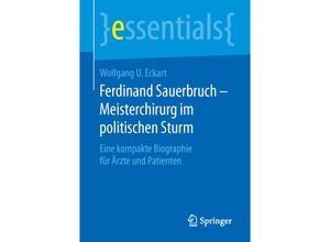 9783658125462 - Essentials   Ferdinand Sauerbruch - Meisterchirurg im politischen Sturm - Wolfgang U Eckart Kartoniert (TB)