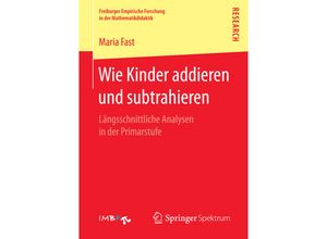 9783658162184 - Freiburger Empirische Forschung in der Mathematikdidaktik   Wie Kinder addieren und subtrahieren - Maria Fast Kartoniert (TB)